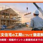 注文住宅の工期について徹底解説｜平均期間・短縮ポイントと新築完成までの流れ